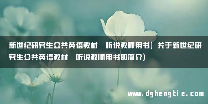 新世纪研究生公共英语教材 听说教师用书(关于新世纪研究生公共英语教材 听说教师用书的简介)